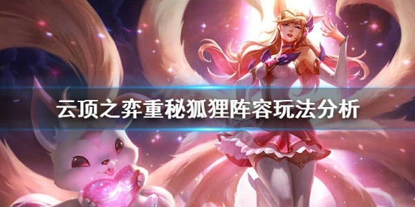 云顶之弈重秘狐狸阵容怎么玩 重秘狐狸阵容玩法分享