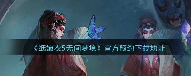 纸嫁衣5无间梦境如何下载预约_纸嫁衣5无间梦境预约地址一览