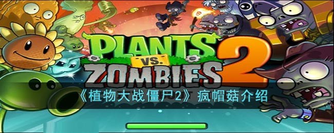 植物大战僵尸2疯帽菇介绍_植物大战僵尸2疯帽菇怎么打