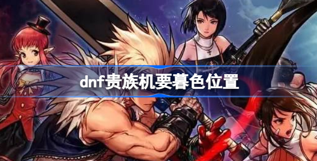 dnf贵族机要暮色怎么进 dnf贵族机要暮色进入位置说明