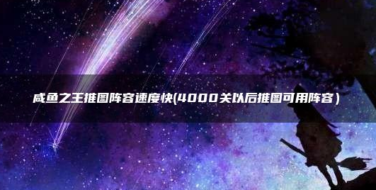 咸鱼之王4000关以后推图阵容怎么搭配-4000关以后推图阵容2023最新选择