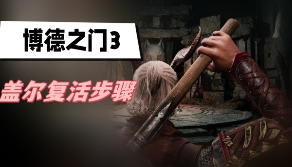 博德之门3盖尔怎么复活-博德之门3盖尔复活方法分享