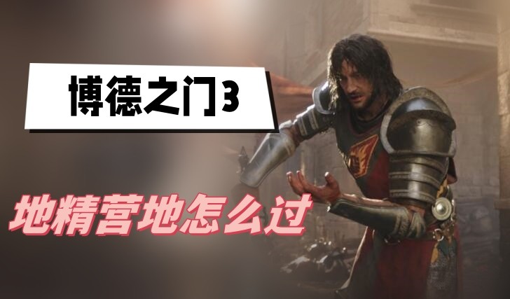 博德之门3地精营地怎么打-博德之门3地精营地打法技巧分享