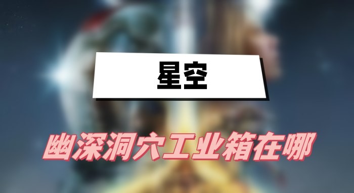 星空幽深洞穴工业箱在哪-星空幽深洞穴工业箱位置分享